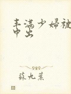 丰满少妇被黑人中出