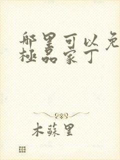 哪里可以免费看极品家丁