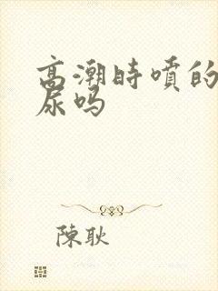 高潮时喷的水是尿吗