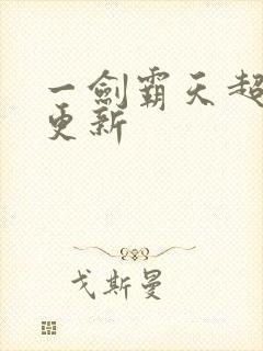 一剑霸天超前刚更新