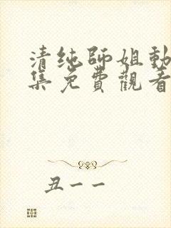 清纯师姐动漫全集免费观看完整版