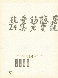 亲爱的隐居先生24集免费观看封面