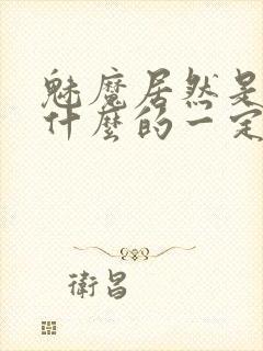 魅魔居然是勇者什么的一定是搞错了