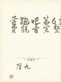 奔跑吧第6季免费观看完整版