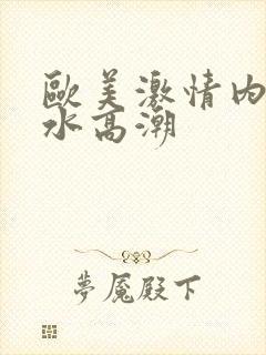 欧美激情内射喷水高潮