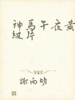 神马午夜黄色一级片