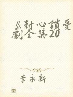 《封心锁爱》短剧全集20