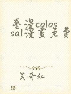 台漫colossal漫画免费阅读下拉式