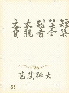 文太别笑短剧免费观看全集高清版