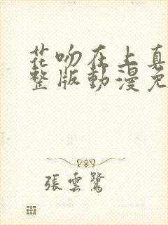 花吻在上真人完整版动漫免费观看