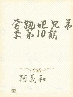 奔跑吧兄弟第七季第10期