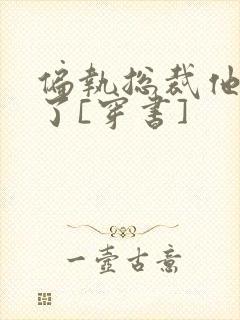 偏执总裁他不当了[穿书]