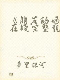 《朋友的妈妈》在线完整观看