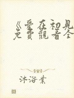 《爱在初见时》免费观看全集高清