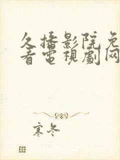 久播影院免费观看电视剧网站