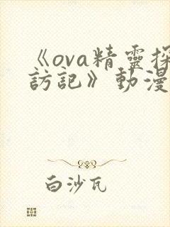 《ova精灵探访记》动漫免费观看全集
