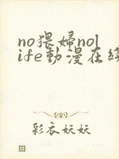 no猥妇nolife动漫在线观看全集