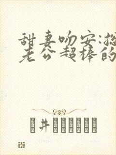 甜妻吻安:总裁老公超棒的免费