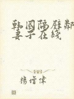 韩国隔壁邻居的妻子在线