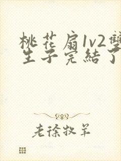 桃花扇1v2双生子完结了吗