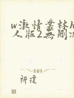 w激情丛林h成人版2无删减