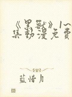 《黑兽》1~6集动漫免费观看