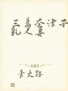 三岛奈津子的巨乳人妻