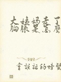 大姨妈走了几天胸胀是怎么回事