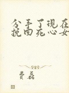 分手了现在如何挽回死心女朋友