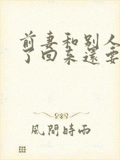 前妻和别人同居了回来还要吗