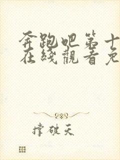 奔跑吧第十二季在线观看免费完整版