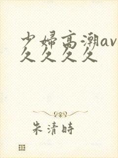 少妇高潮av久久久久久