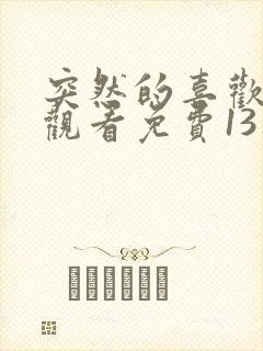 突然的喜欢在线观看免费13集