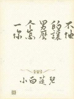 一个男的不喜欢你怎么让他喜欢你