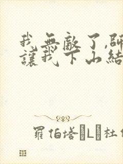 我无敌了,师父让我下山结婚全文免费封面