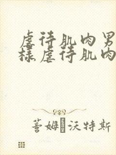 虐待肌肉男怎么样虐待肌肉男