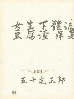 女生下体流白色豆腐渣 痒是什么原因