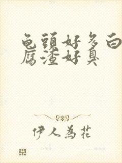 龟头好多白色豆腐渣好臭