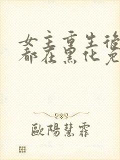 女主重生后每天都在黑化免费漫画