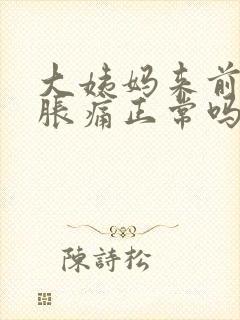 大姨妈来前胸部胀痛正常吗