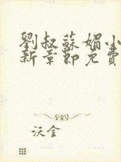 刘叔苏媚小说最新章节免费阅读