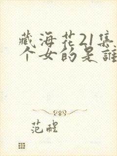 藏海花21集那个女的是谁