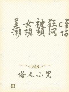 美女被狂c到高潮视频网站