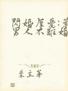 闪婚厚爱:叶家男人不离婚全部章节