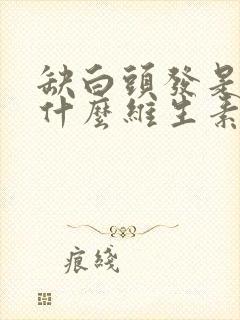 缺白头发是缺少什么维生素