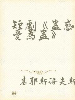 短剧《蛊惑之以爱为蛊》