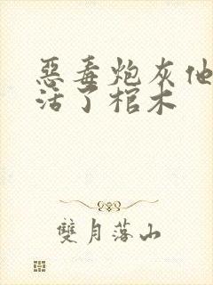 恶毒炮灰他不想活了棺木