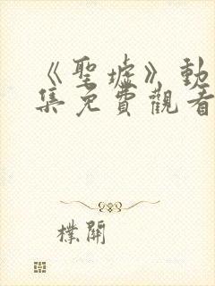 《圣墟》动漫全集免费观看