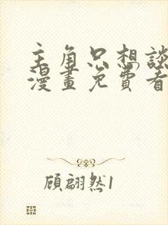 主角只想谈恋爱漫画免费看