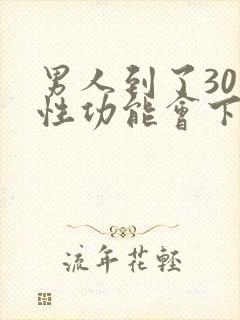 男人到了30岁性功能会下降吗